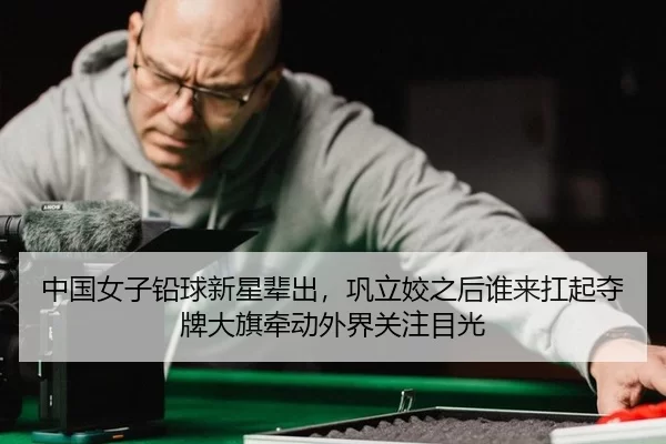 中国女子铅球新星辈出，巩立姣之后谁来扛起夺牌大旗牵动外界关注目光